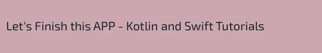 Let's Finish this APP - Kotlin and Swift Tutorials